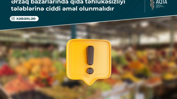 AQTA: Ərzaq bazarlarında qida təhlükəsizliyi tələblərinə ciddi əməl olunmalıdır