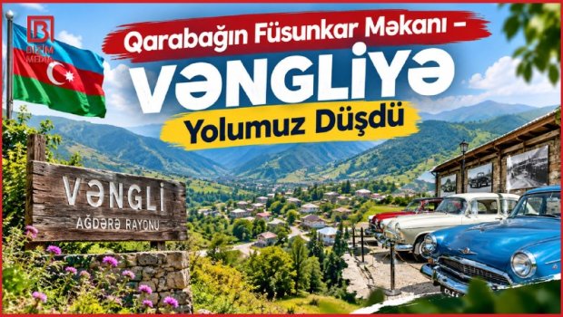 Dağların qoynunda yenidən doğulan Vənglidən VİDEOREPORTAJ